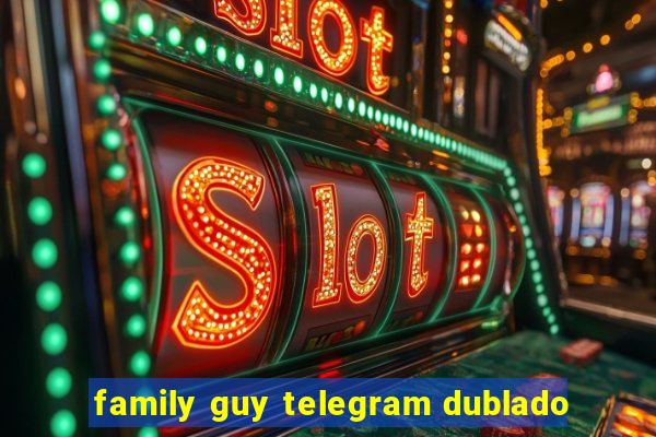 family guy telegram dublado